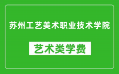 苏州工艺美术职业技术学院艺术类学费多少钱一年（附各专业收费标准）