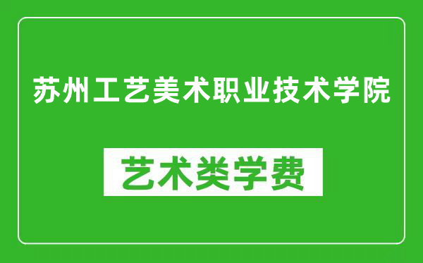 苏州工艺美术职业技术学院艺术类学费多少钱一年（附各专业收费标准）