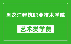 黑龙江建筑职业技术学院艺术类学费多少钱一年（附各专业收费标准）