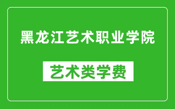 黑龙江艺术职业学院艺术类学费多少钱一年（附各专业收费标准）