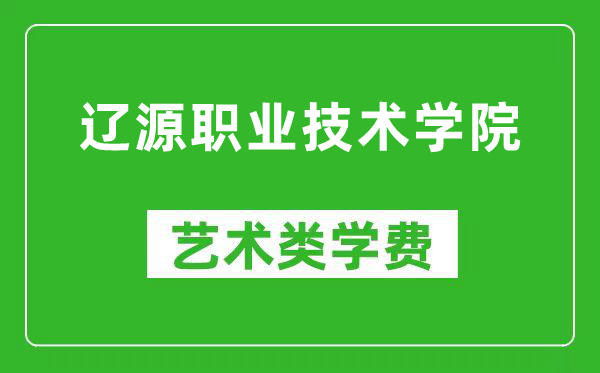 辽源职业技术学院艺术类学费多少钱一年（附各专业收费标准）