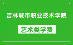 吉林城市职业技术学院艺术类学费多少钱一年（附各专业收费标准）