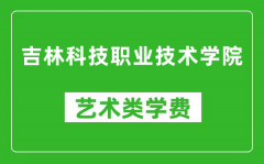 吉林科技职业技术学院艺术类学费多少钱一年（附各专业收费标准）