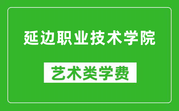 延边职业技术学院艺术类学费多少钱一年（附各专业收费标准）