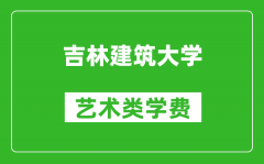 吉林建筑大学艺术类学费多少钱一年（附各专业收费标准）