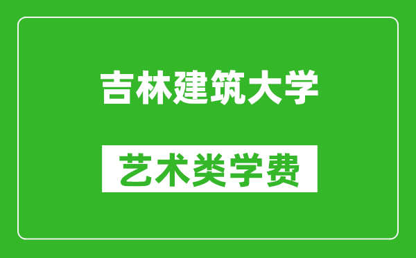 吉林建筑大学艺术类学费多少钱一年（附各专业收费标准）