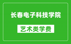 长春电子科技学院艺术类学费多少钱一年（附各专业收费标准）