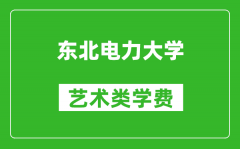 东北电力大学艺术类学费多少钱一年（附各专业收费标准）