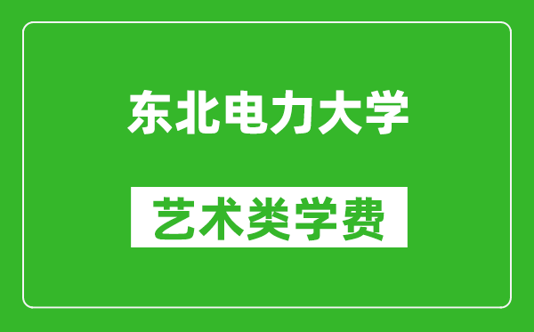 东北电力大学艺术类学费多少钱一年（附各专业收费标准）