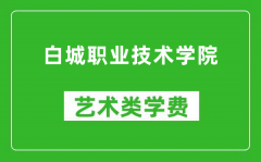 白城职业技术学院艺术类学费多少钱一年（附各专业收费标准）