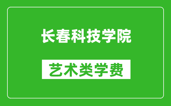 长春科技学院艺术类学费多少钱一年（附各专业收费标准）