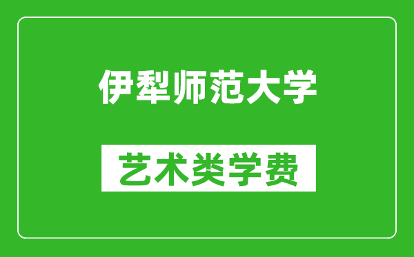 伊犁师范大学艺术类学费多少钱一年（附各专业收费标准）