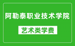 阿勒泰职业技术学院艺术类学费多少钱一年（附各专业收费标准）