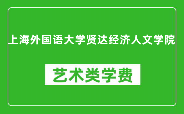 上海外国语大学贤达经济人文学院艺术类学费多少钱一年（附各专业收费标准）