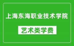 上海东海职业技术学院艺术类学费多少钱一年（附各专业收费标准）