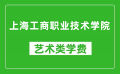 上海工商职业技术学院艺术类学费多少钱一年（附各专业收费标准）