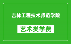 吉林工程技术师范学院艺术类学费多少钱一年（附各专业收费标准）