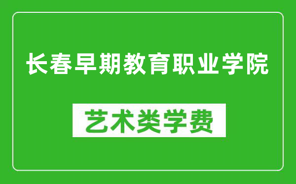 长春早期教育职业学院艺术类学费多少钱一年（附各专业收费标准）