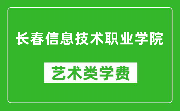 长春信息技术职业学院艺术类学费多少钱一年（附各专业收费标准）