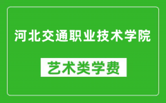 河北交通职业技术学院艺术类学费多少钱一年（附各专业收费标准）