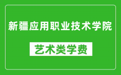 新疆应用职业技术学院艺术类学费多少钱一年（附各专业收费标准）