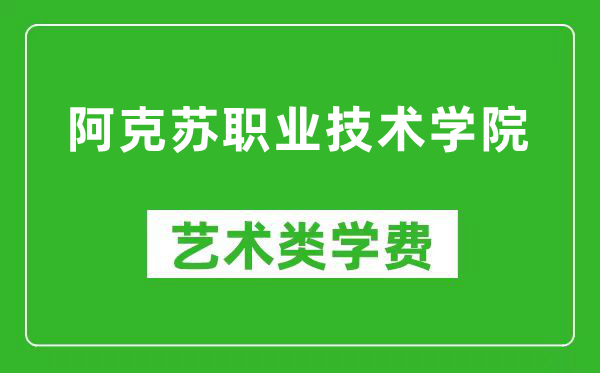 阿克苏职业技术学院艺术类学费多少钱一年（附各专业收费标准）