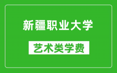 新疆职业大学艺术类学费多少钱一年（附各专业收费标准）