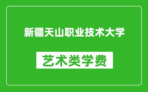 新疆天山职业技术大学艺术类学费多少钱一年（附各专业收费标准）