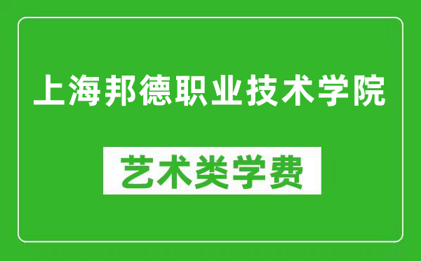 上海邦德职业技术学院艺术类学费多少钱一年（附各专业收费标准）