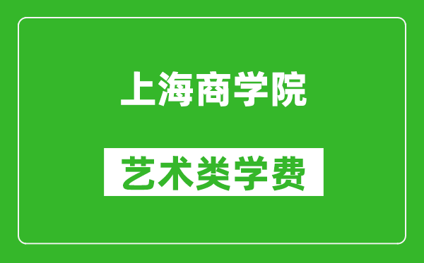 上海商学院艺术类学费多少钱一年（附各专业收费标准）