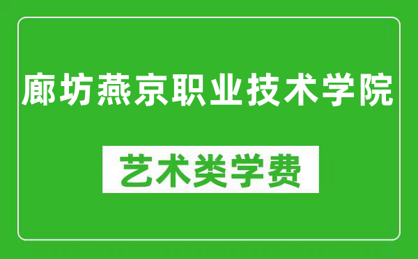 廊坊燕京职业技术学院艺术类学费多少钱一年（附各专业收费标准）