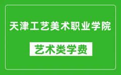 天津工艺美术职业学院艺术类学费多少钱一年（附各专业收费标准）