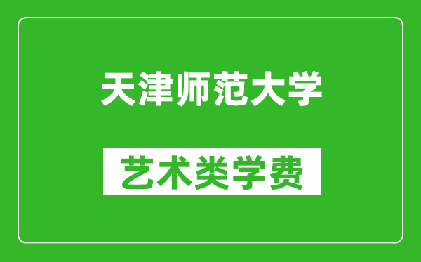 天津师范大学艺术类学费多少钱一年（附各专业收费标准）