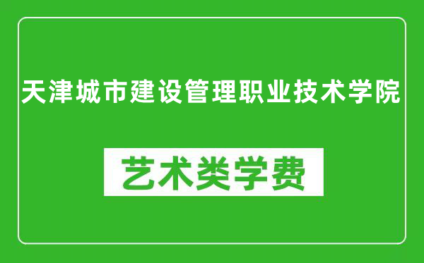 天津城市建设管理职业技术学院艺术类学费多少钱一年（附各专业收费标准）