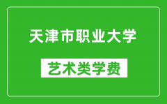 天津市职业大学艺术类学费多少钱一年（附各专业收费标准）