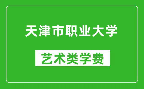 天津市职业大学艺术类学费多少钱一年（附各专业收费标准）