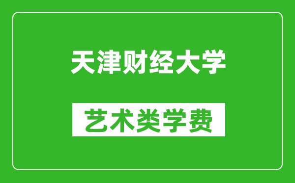 天津财经大学艺术类学费多少钱一年（附各专业收费标准）