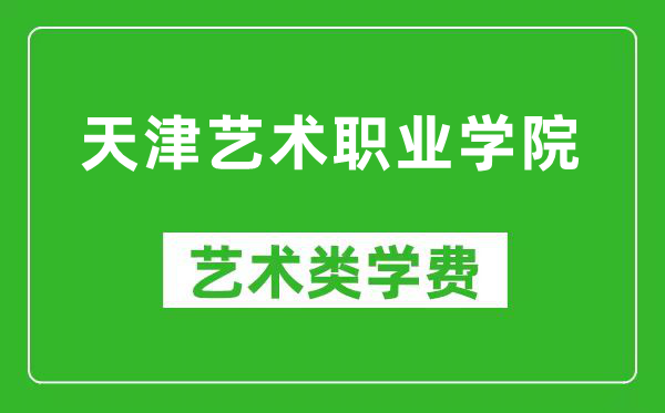 天津艺术职业学院艺术类学费多少钱一年（附各专业收费标准）