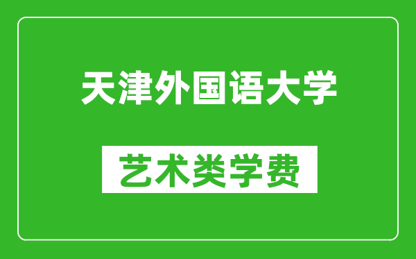 天津外国语大学艺术类学费多少钱一年（附各专业收费标准）