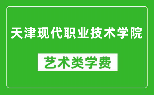 天津现代职业技术学院艺术类学费多少钱一年（附各专业收费标准）