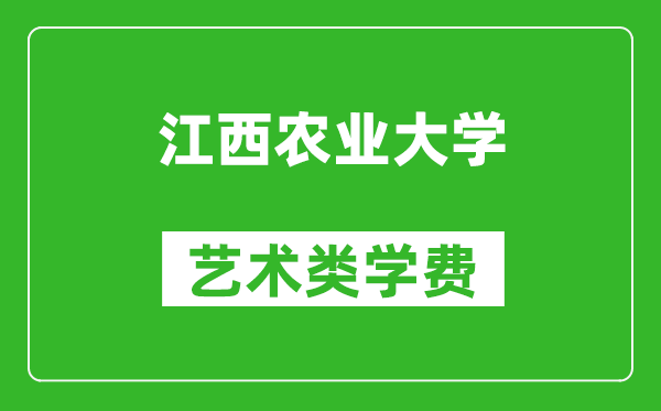 江西农业大学艺术类学费多少钱一年（附各专业收费标准）