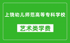 上饶幼儿师范高等专科学校艺术类学费多少钱一年（附各专业收费标准）