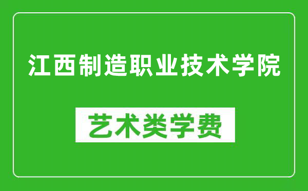 江西制造职业技术学院艺术类学费多少钱一年（附各专业收费标准）