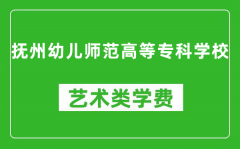 抚州幼儿师范高等专科学校艺术类学费多少钱一年（附各专业收费标准）