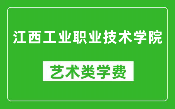 江西工业职业技术学院艺术类学费多少钱一年（附各专业收费标准）