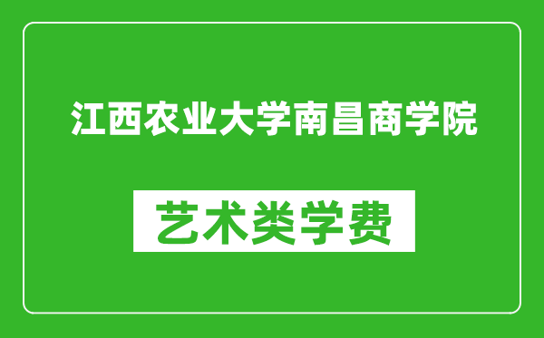 江西农业大学南昌商学院艺术类学费多少钱一年（附各专业收费标准）