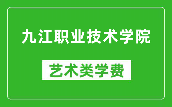 九江职业技术学院艺术类学费多少钱一年（附各专业收费标准）