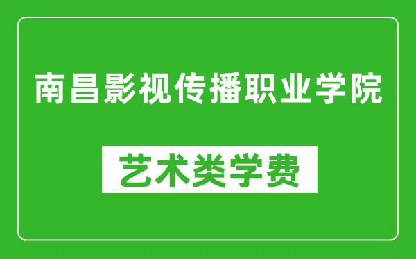 南昌影视传播职业学院艺术类学费多少钱一年（附各专业收费标准）