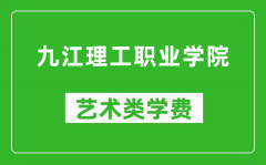 九江理工职业学院艺术类学费多少钱一年（附各专业收费标准）