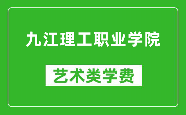 九江理工职业学院艺术类学费多少钱一年（附各专业收费标准）